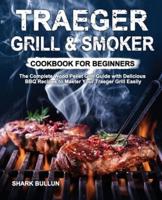 Traeger Grill & Smoker Cookbook for Beginners: The Complete Wood Pellet Grill Guide with Delicious BBQ Recipes to Master Your Traeger Grill Easily