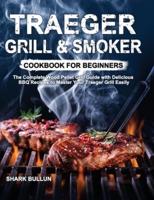 Traeger Grill & Smoker Cookbook for Beginners: The Complete Wood Pellet Grill Guide with Delicious BBQ Recipes to Master Your Traeger Grill Easily