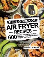 The Big Book of Air Fryer Recipes: 600 Healthy and Low Fat Air Fryer Recipes to Fry, Bake, Dehydrate, Crisp for Your Family