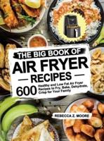 The Big Book of Air Fryer Recipes: 600 Healthy and Low Fat Air Fryer Recipes to Fry, Bake, Dehydrate, Crisp for Your Family