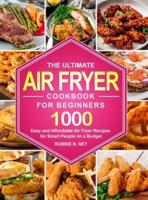 The Ultimate Air Fryer Cookbook For Beginners: 1000 Easy and Affordable Air Fryer Recipes for Smart People on a Budget