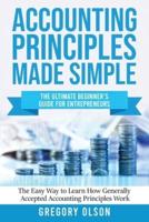 ACCOUNTING PRINCIPLES MADE SIMPLE: The Ultimate Beginner's Guide for Entrepreneurs   The Easy Way to Learn How Generally Accepted Accounting Principles Work: The Ultimate Beginner's Guide for Entrepreneurs The Easy Way to Learn How Generally Accepted Acco