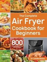 The Complete Air Fryer Cookbook for Beginners: 800 Affordable, Quick & Easy Air Fryer Recipes   Fry, Bake, Grill & Roast Most Wanted Family Meals   21-Day Meal Plan