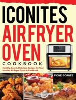 Iconites Air Fryer Oven Cookbook: Healthy, Easy & Delicious Recipes for Your Iconites Air Fryer Oven: A Cookbook