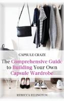Capsule Craze: The Comprehensive Guide to Building Your Own Capsule Wardrobe