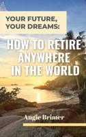 Your Future, Your Dreams: How to Retire Anywhere in the World