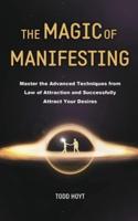 The Magic of Manifesting: Master the Advanced Techniques from Law of Attraction and Successfully Attract Your Desires Todd Hoyt (Law of Attraction)