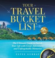 Your Travel Bucket List : The Ultimate Guide to Enrich Your Life with Great Adventures and Unforgettable Memories