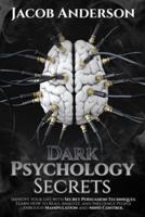 DARK PSYCHOLOGY SECRETS: Improve Your Life with Secret Persuasion Techniques Learn How to Read, Analyze, And Influence People Through Manipulation and Mind Control
