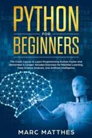 Python for Beginners: The Crash Course to Learn Programming Python Faster and Remember it Longer. Includes Exercises for Machine Learning, Data Science Analysis, and Artificial Intelligence