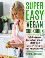 Super Easy Vegan Cookbook: 50 Gorgeous Breakfast, Snack, Meal, and Dessert Recipes for All Occasions