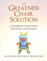 The Greatness Chair Solution: A Guidebook to Successful Parenting and Teaching