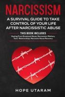 NARCISSISM: A SURVIVAL GUIDE TO TAKE CONTROL OF YOUR LIFE AFTER NARCISSISTIC ABUSE THIS BOOK INCLUDES: Healing From Emotional Abuse, Narcissistic Mothers, Toxic Relationships, Narcissist Abuse Recovery