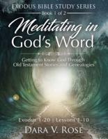 Meditating in God's Word Exodus Bible Study Series   Book 1 of 2   Exodus 1-20   Lessons 1-10 : Getting to Know God Through Old Testament Stories and Genealogies