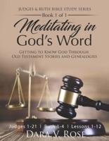 Meditating in God's Word Judges and Ruth Bible Study Series   Book 1 of 1   Judges 1-21   Ruth 1-4   Lessons 1-12: Getting to Know God Through Old Testament Stories and Genealogies