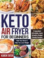 Keto Air Fryer for Beginners: 5-Ingredient Affordable, Quick & Healthy Budget Friendly Recipes   Heal Your Body & Help You Lose Weight