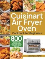 Cuisinart Air Fryer Oven Cookbook for Beginners: 800 Affordable, Delicious and Super Crisp Recipes for Cooking Easier, Faster, And More Enjoyable for You and Your Family!