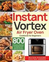 Instant Vortex Air Fryer Oven Cookbook for Beginners: 800 Effortless, Affordable and Delicious Recipes for Healthier Fried Favorites (30-Day Meal Plan Included)