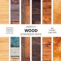 Worthy Wood Scrapbook Paper: 8x8 Designer Wood Grain Patterns for Decorative Art, DIY Projects, Homemade Crafts, Cool Art Ideas