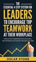 The Essential 4-Step System for Leaders to Encourage Top Teamwork at Their Workplace: Improve Your Leadership Communication, Team Building and Employee Management Skills