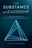 The Substance of Leadership: A Practical Framework for Effectively Leading a High-Performing Team