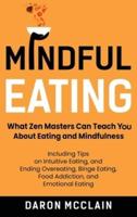 Mindful Eating: What Zen Masters Can Teach You About Eating and Mindfulness, Including Tips on Intuitive Eating, and Ending Overeating, Binge Eating, Food Addiction, and Emotional Eating