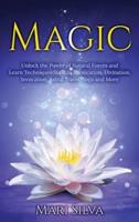 Magic: Unlock the Power of Natural Forces and Learn Techniques Such as Purification, Divination, Invocation, Astral Travel, Yoga and More
