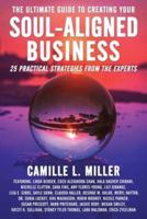 The Ultimate Guide to Creating Your Soul-Aligned Business: 25 Practical Strategies from the Experts