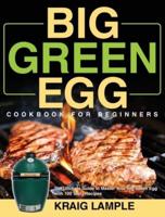 Big Green Egg Cookbook for Beginners:  The Ultimate Guide to Master Your Big Green Egg with 100 Tasty Recipes