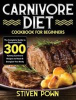 Carnivore Diet Cookbook for Beginners: The Complete Guide to Carnivore Diet: 300 Yummy Carnivore Recipes to Reset & Energize Your Body