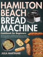 Hamilton Beach Bread Machine Cookbook for Beginners: The Classic, No-Fuss and Gluten-Free Recipes for Perfect Homemade Bread with Your Hamilton Beach Bread Machine