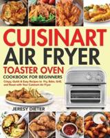 Cuisinart Air Fryer Toaster Oven Cookbook for Beginners:  Crispy, Quick & Easy Recipes to Fry, Bake, Grill, and Roast with Your Cuisinart Air Fryer