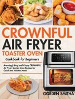 CROWNFUL Air Fryer Toaster Oven Cookbook for Beginners:  Amazingly Easy and Crispy CROWNFUL Air Fryer Toaster Oven Recipes for Quick and Healthy Meals