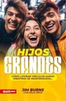 Hijos Grandes: Cómo Lograr Vínculos Sanos Mientras Se Independizan (Grown Children: How to Achieve Healthy Bonds to Help Them Become Independent Young Adults)