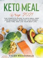 Keto Meal Prep 2021: The Complete Guide to Keto Meal Prep for Beginners: Burn Fat, Save Money, Save Time, and Live Your Best Life