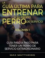 La Guia Ultima Para Entrenar A Su Propio Perro De Servicio: Volumen 1 Guia Paso A Paso Para Tener Un Perro De Servicio Extraordinario