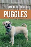 The Complete Guide to Puggles: Preparing for, Selecting, Training, Feeding, Socializing, and Loving Your New Puggle Puppy