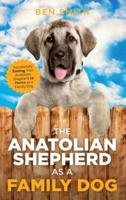 The Anatolian Shepherd as a Family Dog: Successfully Raising Your Anatolian Shepherd to Thrive as a Family Dog