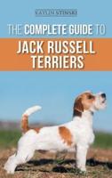 The Complete Guide to Jack Russell Terriers: Selecting, Preparing For, Raising, Training, Feeding, Exercising, Socializing, and Loving Your New Jack Russell Terrier Puppy