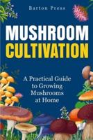 Mushroom Cultivation:  A Practical Guide to Growing Mushrooms at Home 