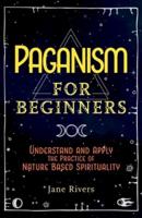 Paganism for Beginners: Understand and Apply the Practice of Nature Based Spirituality