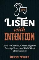 Listen with Intention: How to Connect, Create Rapport, Develop Trust, and Build Deep Relationships