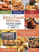 Ninja Foodi Digital Air Fry Oven Cookbook 2021: Amazingly Simple Air Fryer Oven Recipes to Fry, Bake, Grill, and Roast with Your Ninja Foodi Air Fry Oven  Eat Less Oil and Be Healthy  A Healthy 4-Week Meal Plan