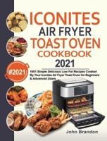 Iconites Air Fryer Toast Oven  Cookbook 2021: 1001 Simple Delicious Low Fat Recipes Cooked By Your Iconites Air Fryer Toast Oven for Beginners &amp; Advanced Users