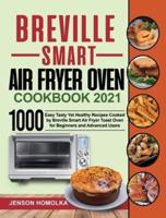 Breville Smart Air Fryer Oven Cookbook 2021: 1000 Easy Tasty Yet Healthy Recipes Cooked by Breville Smart Air Fryer Toast Oven for Beginners and Advanced Users