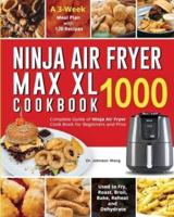 Ninja Air Fryer Max XL Cookbook 1000: Complete Guide of Ninja Air Fryer Cook Book for Beginners and Pros  Used to Fry, Roast, Broil, Bake, Reheat and Dehydrate  A 3-Week Meal Plan with 120 Recipes