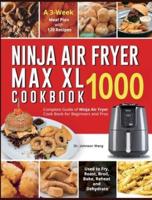 Ninja Air Fryer Max XL Cookbook 1000: Complete Guide of Ninja Air Fryer Cook Book for Beginners and Pros  Used to Fry, Roast, Broil, Bake, Reheat and Dehydrate  A 3-Week Meal Plan with 120 Recipes