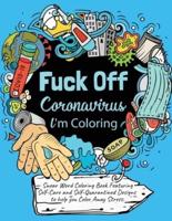 Swear Word Coloring Book: Fuck Off Coronavirus, I'm Coloring: Adult Coloring Book Featuring Self Care and Self Quarantined Designs to help Color Pandemic Stress Away