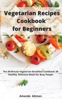 Vegetarian Recipes Cookbook for Beginners : The 30-Minute Vegetarian Breakfast Cookbook: 50 Healthy, Delicious Meals for Busy People
