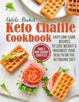 The Keto Chaffle Cookbook: Sweet and Savory Chaffles, Easy Low-Carb Recipes To Lose Weight &amp; Maximize Your Health on the Ketogenic Diet